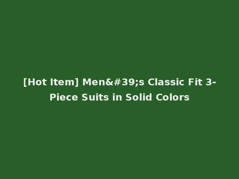 [Hot Item] Men's Classic Fit 3-Piece Suits in Solid Colors