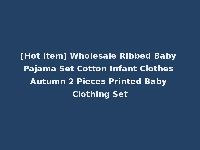 [Hot Item] Wholesale Ribbed Baby Pajama Set Cotton Infant Clothes Autumn 2 Pieces Printed Baby Clothing Set
