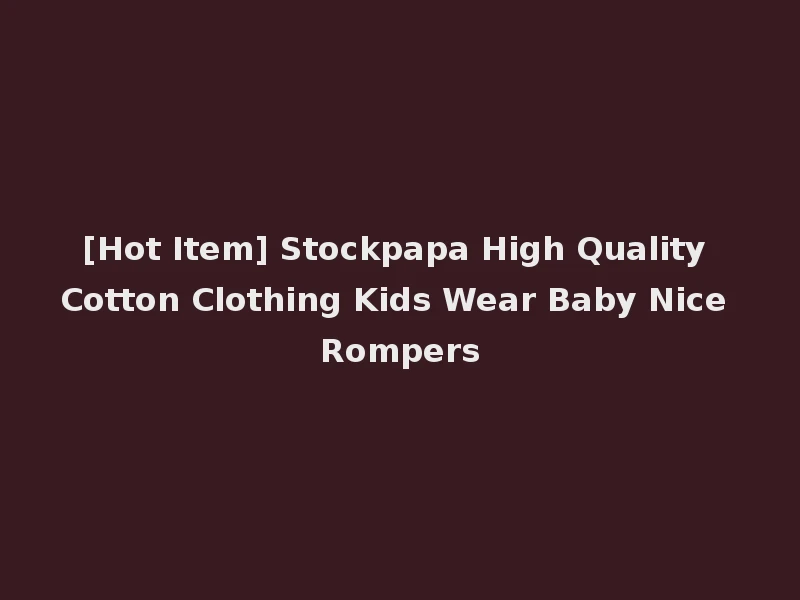 [Hot Item] Stockpapa High Quality Cotton Clothing Kids Wear Baby Nice Rompers