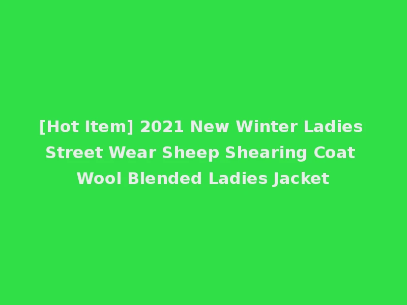 [Hot Item] 2021 New Winter Ladies Street Wear Sheep Shearing Coat Wool Blended Ladies Jacket