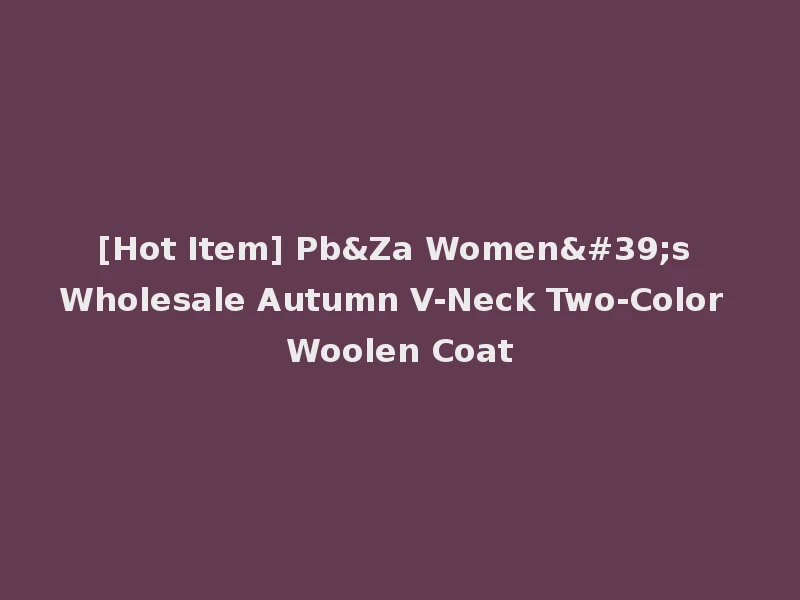 [Hot Item] Pb&Za Women's Wholesale Autumn V-Neck Two-Color Woolen Coat