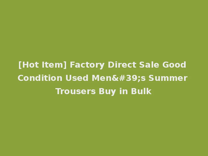 [Hot Item] Factory Direct Sale Good Condition Used Men's Summer Trousers Buy in Bulk