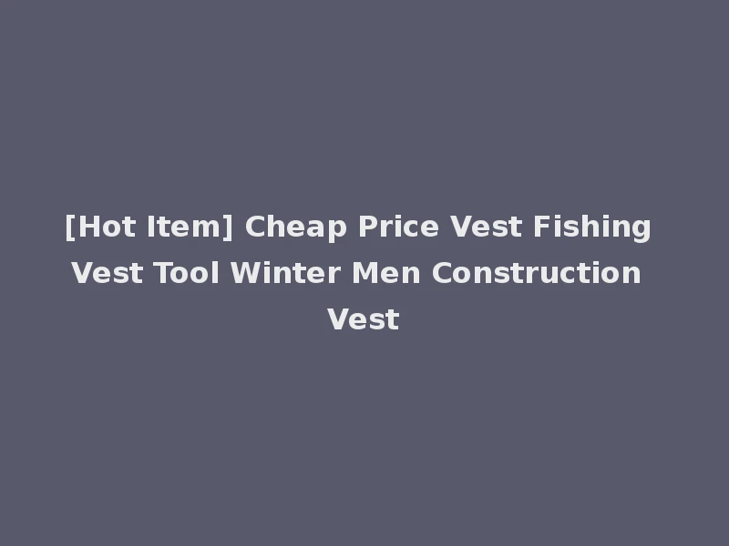 [Hot Item] Cheap Price Vest Fishing Vest Tool Winter Men Construction Vest