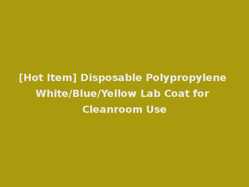[Hot Item] Disposable Polypropylene White/Blue/Yellow Lab Coat for Cleanroom Use