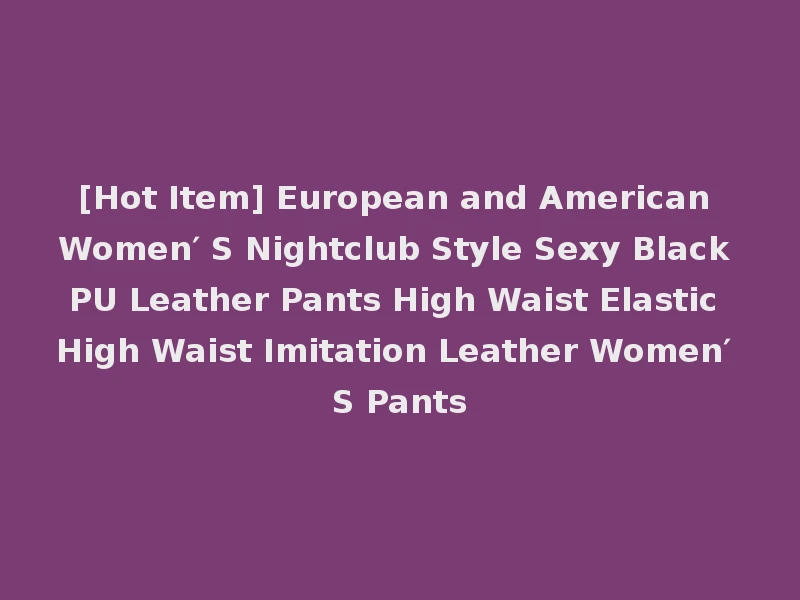 [Hot Item] European and American Women′ S Nightclub Style Sexy Black PU Leather Pants High Waist Elastic High Waist Imitation Leather Women′ S Pants