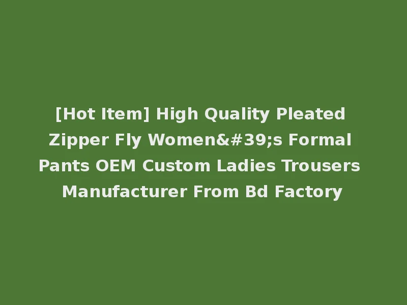 [Hot Item] High Quality Pleated Zipper Fly Women's Formal Pants OEM Custom Ladies Trousers Manufacturer From Bd Factory