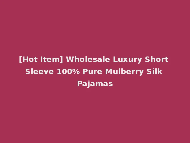 [Hot Item] Wholesale Luxury Short Sleeve 100% Pure Mulberry Silk Pajamas