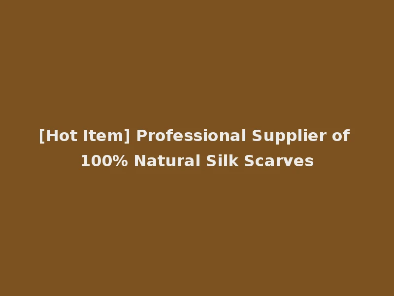 [Hot Item] Professional Supplier of 100% Natural Silk Scarves