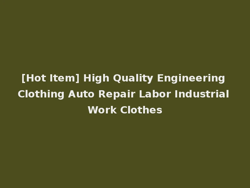 [Hot Item] High Quality Engineering Clothing Auto Repair Labor Industrial Work Clothes