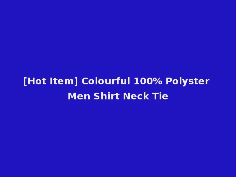 [Hot Item] Colourful 100% Polyster Men Shirt Neck Tie