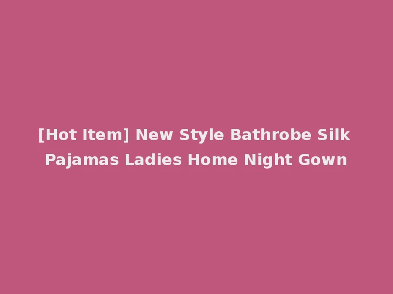 [Hot Item] New Style Bathrobe Silk Pajamas Ladies Home Night Gown