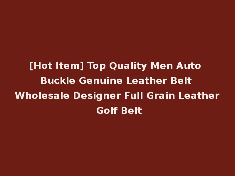 [Hot Item] Top Quality Men Auto Buckle Genuine Leather Belt Wholesale Designer Full Grain Leather Golf Belt