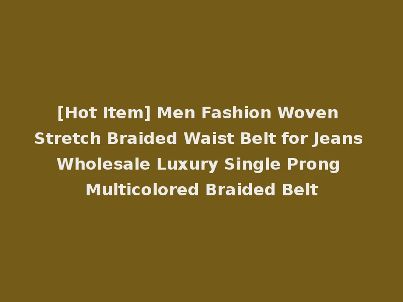 [Hot Item] Men Fashion Woven Stretch Braided Waist Belt for Jeans Wholesale Luxury Single Prong Multicolored Braided Belt