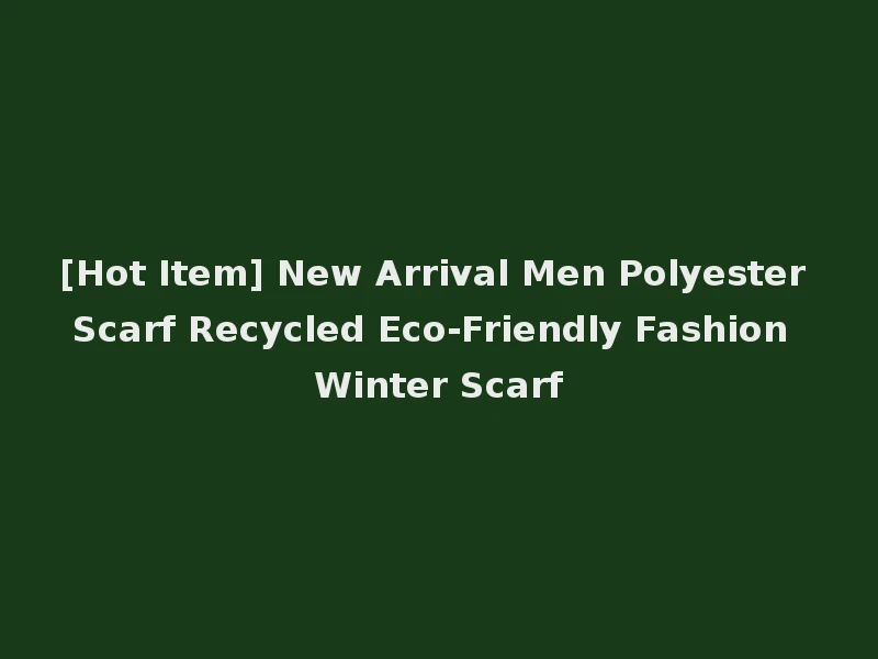 [Hot Item] New Arrival Men Polyester Scarf Recycled Eco-Friendly Fashion Winter Scarf
