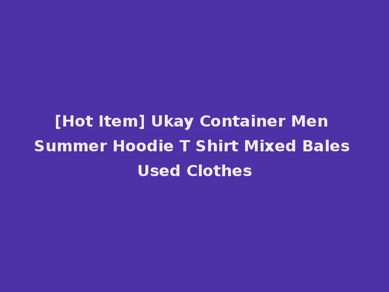 [Hot Item] Ukay Container Men Summer Hoodie T Shirt Mixed Bales Used Clothes