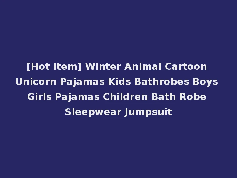 [Hot Item] Winter Animal Cartoon Unicorn Pajamas Kids Bathrobes Boys Girls Pajamas Children Bath Robe Sleepwear Jumpsuit