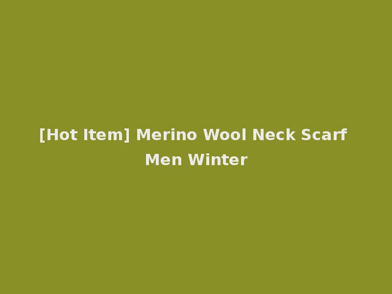 [Hot Item] Merino Wool Neck Scarf Men Winter