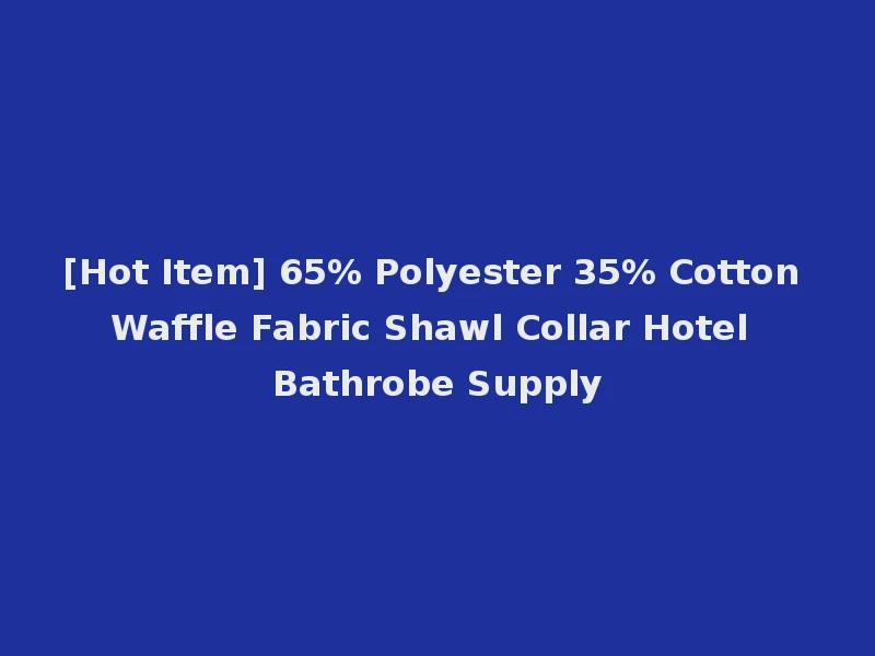 [Hot Item] 65% Polyester 35% Cotton Waffle Fabric Shawl Collar Hotel Bathrobe Supply