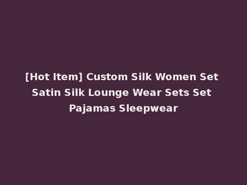 [Hot Item] Custom Silk Women Set Satin Silk Lounge Wear Sets Set Pajamas Sleepwear