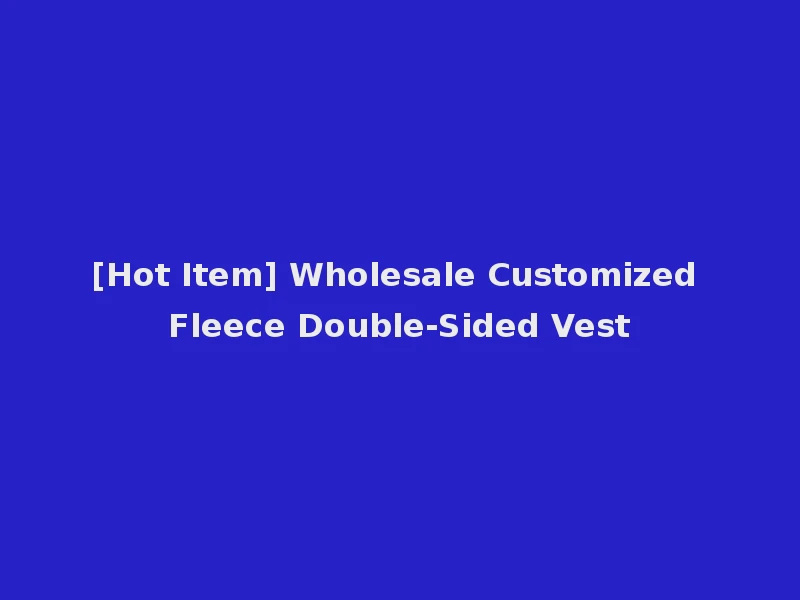 [Hot Item] Wholesale Customized Fleece Double-Sided Vest