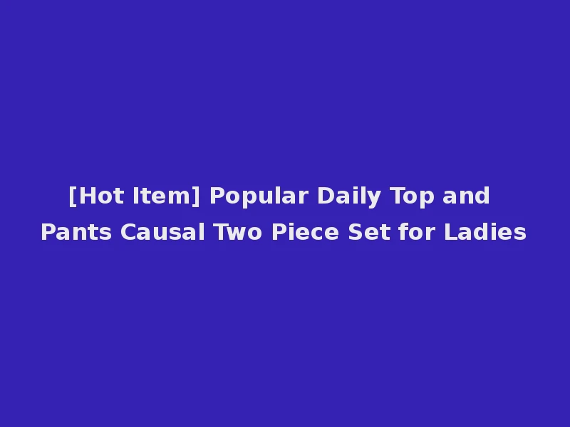 [Hot Item] Popular Daily Top and Pants Causal Two Piece Set for Ladies