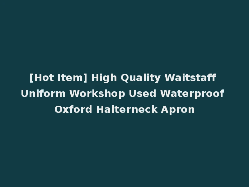 [Hot Item] High Quality Waitstaff Uniform Workshop Used Waterproof Oxford Halterneck Apron