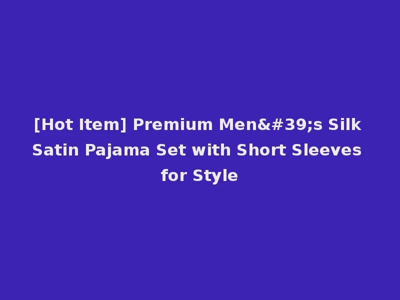 [Hot Item] Premium Men's Silk Satin Pajama Set with Short Sleeves for Style