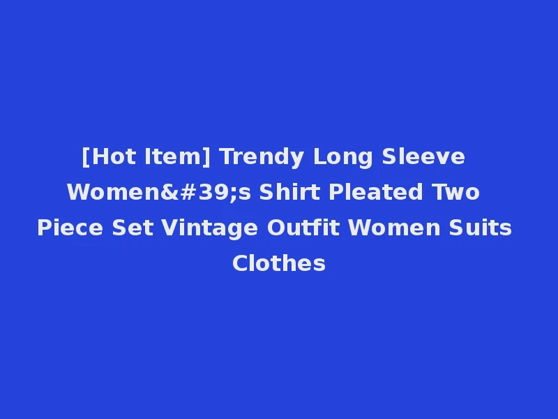 [Hot Item] Trendy Long Sleeve Women's Shirt Pleated Two Piece Set Vintage Outfit Women Suits Clothes