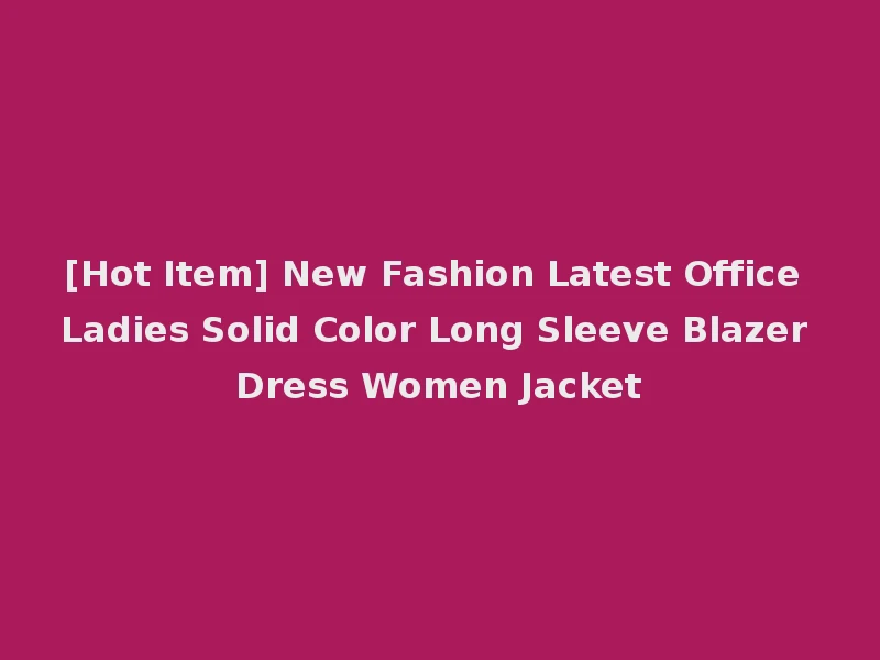 [Hot Item] New Fashion Latest Office Ladies Solid Color Long Sleeve Blazer Dress Women Jacket