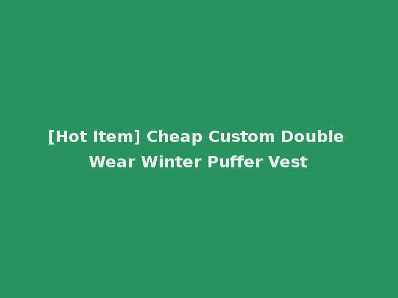 [Hot Item] Cheap Custom Double Wear Winter Puffer Vest