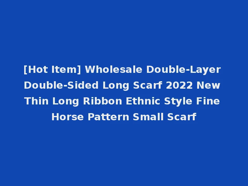 [Hot Item] Wholesale Double-Layer Double-Sided Long Scarf 2022 New Thin Long Ribbon Ethnic Style Fine Horse Pattern Small Scarf