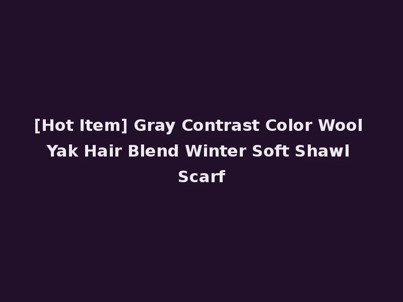 [Hot Item] Gray Contrast Color Wool Yak Hair Blend Winter Soft Shawl Scarf