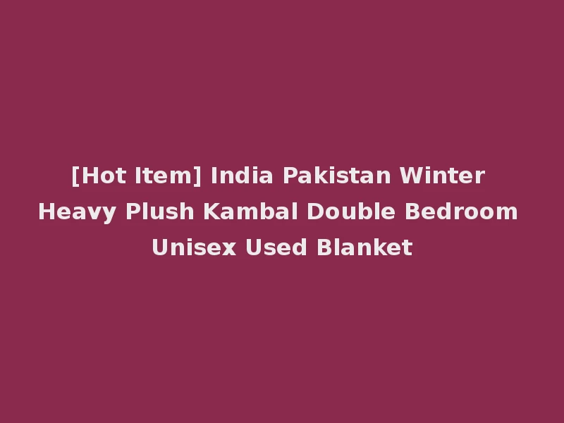 [Hot Item] India Pakistan Winter Heavy Plush Kambal Double Bedroom Unisex Used Blanket