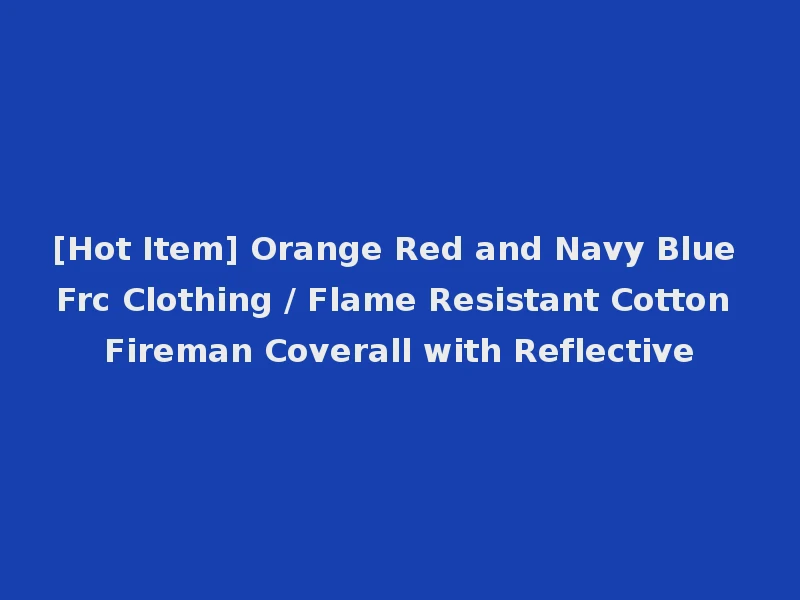 [Hot Item] Orange Red and Navy Blue Frc Clothing / Flame Resistant Cotton Fireman Coverall with Reflective