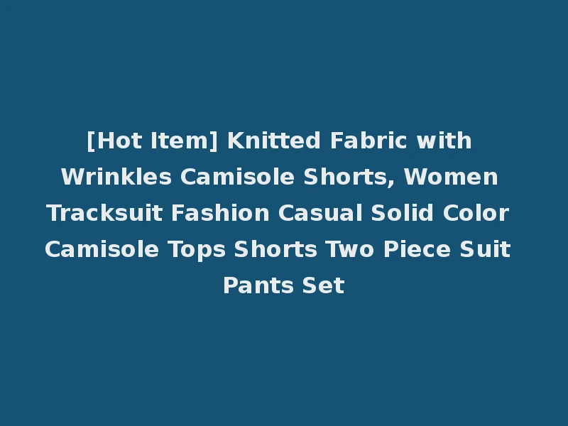 [Hot Item] Knitted Fabric with Wrinkles Camisole Shorts, Women Tracksuit Fashion Casual Solid Color Camisole Tops Shorts Two Piece Suit Pants Set