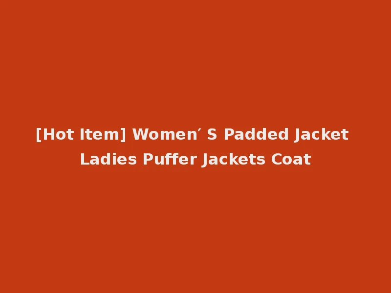 [Hot Item] Women′ S Padded Jacket Ladies Puffer Jackets Coat
