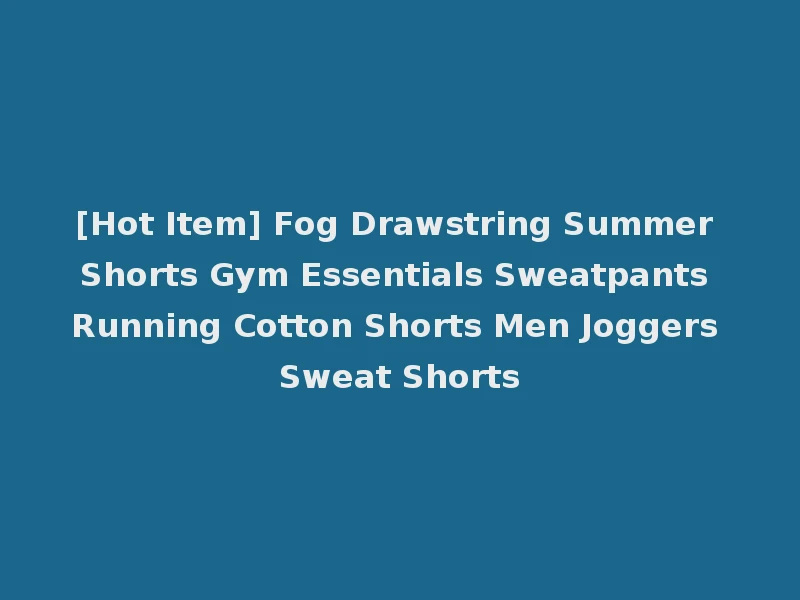 [Hot Item] Fog Drawstring Summer Shorts Gym Essentials Sweatpants Running Cotton Shorts Men Joggers Sweat Shorts