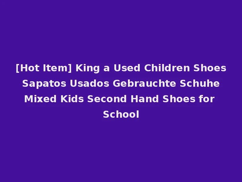 [Hot Item] King a Used Children Shoes Sapatos Usados Gebrauchte Schuhe Mixed Kids Second Hand Shoes for School