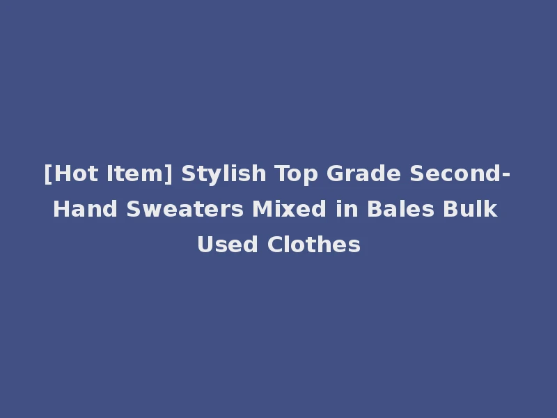 [Hot Item] Stylish Top Grade Second-Hand Sweaters Mixed in Bales Bulk Used Clothes