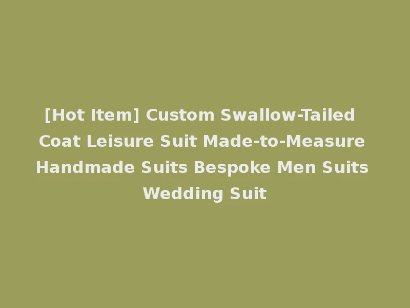 [Hot Item] Custom Swallow-Tailed Coat Leisure Suit Made-to-Measure Handmade Suits Bespoke Men Suits Wedding Suit