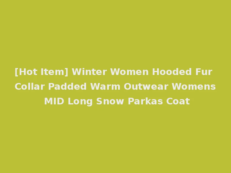 [Hot Item] Winter Women Hooded Fur Collar Padded Warm Outwear Womens MID Long Snow Parkas Coat