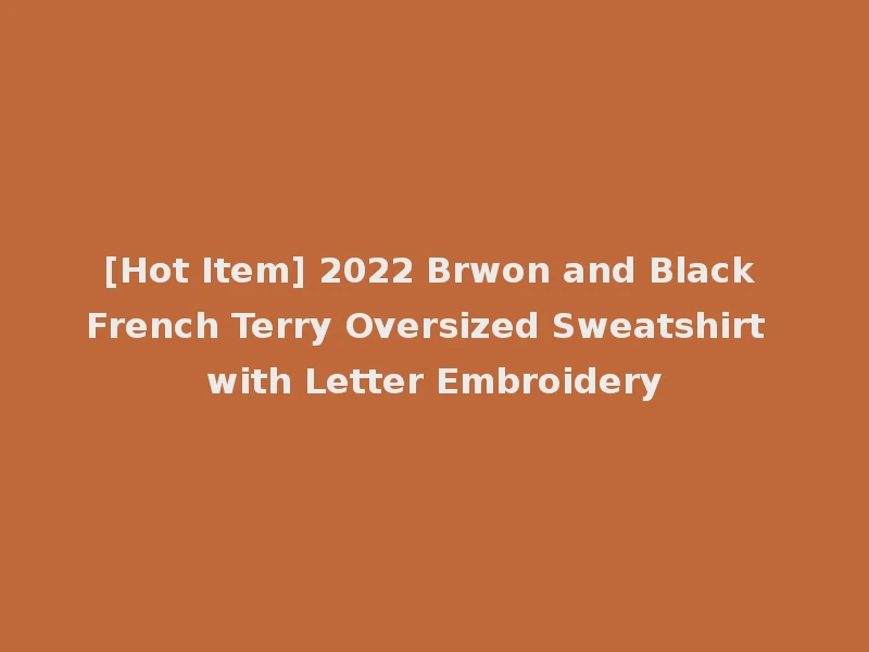[Hot Item] 2022 Brwon and Black French Terry Oversized Sweatshirt with Letter Embroidery