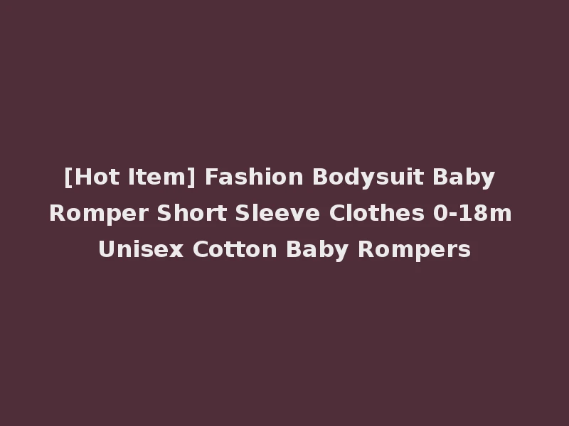 [Hot Item] Fashion Bodysuit Baby Romper Short Sleeve Clothes 0-18m Unisex Cotton Baby Rompers