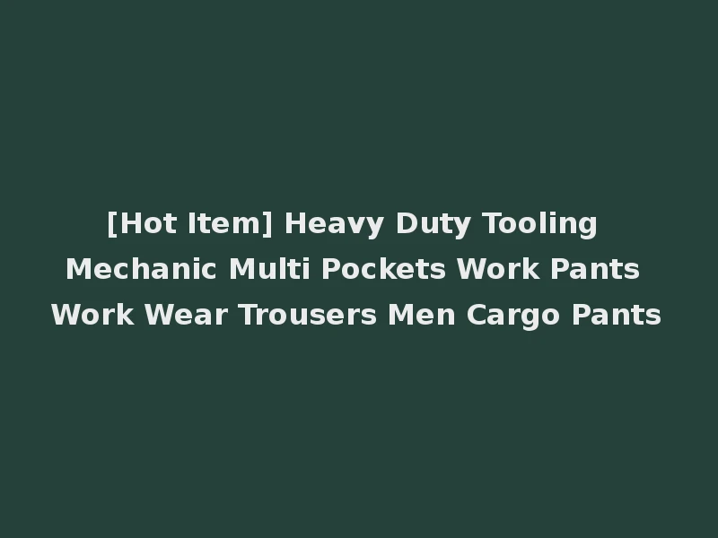 [Hot Item] Heavy Duty Tooling Mechanic Multi Pockets Work Pants Work Wear Trousers Men Cargo Pants