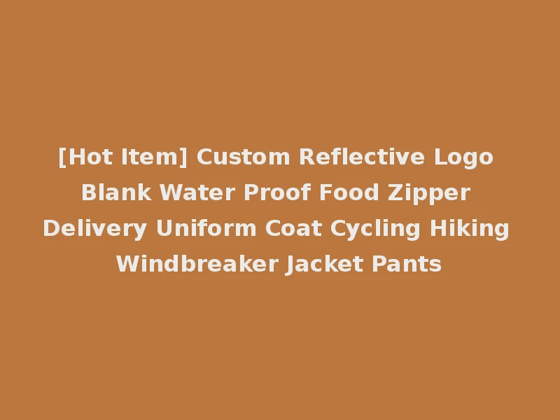 [Hot Item] Custom Reflective Logo Blank Water Proof Food Zipper Delivery Uniform Coat Cycling Hiking Windbreaker Jacket Pants