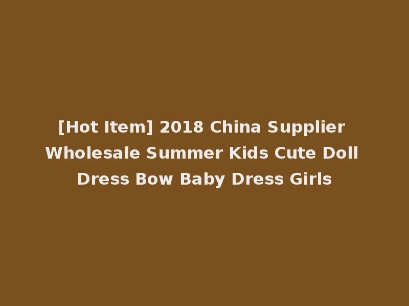 [Hot Item] 2018 China Supplier Wholesale Summer Kids Cute Doll Dress Bow Baby Dress Girls
