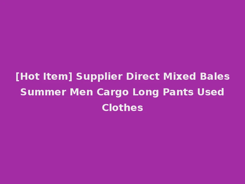 [Hot Item] Supplier Direct Mixed Bales Summer Men Cargo Long Pants Used Clothes