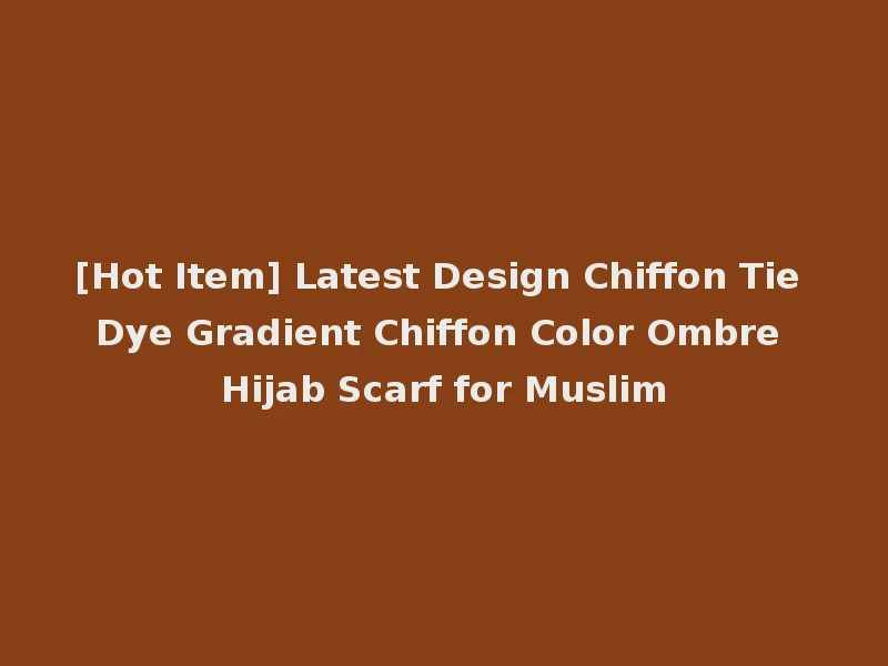 [Hot Item] Latest Design Chiffon Tie Dye Gradient Chiffon Color Ombre Hijab Scarf for Muslim