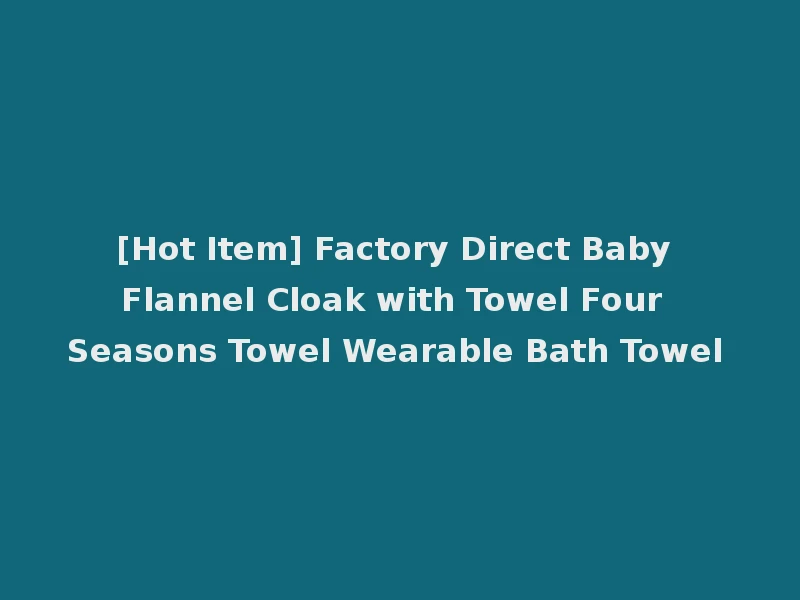 [Hot Item] Factory Direct Baby Flannel Cloak with Towel Four Seasons Towel Wearable Bath Towel
