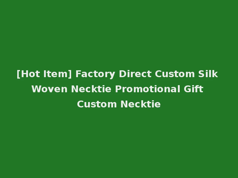 [Hot Item] Factory Direct Custom Silk Woven Necktie Promotional Gift Custom Necktie
